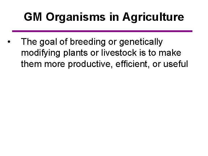 GM Organisms in Agriculture • The goal of breeding or genetically modifying plants or