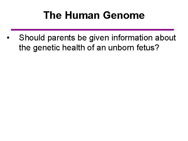 The Human Genome • Should parents be given information about the genetic health of