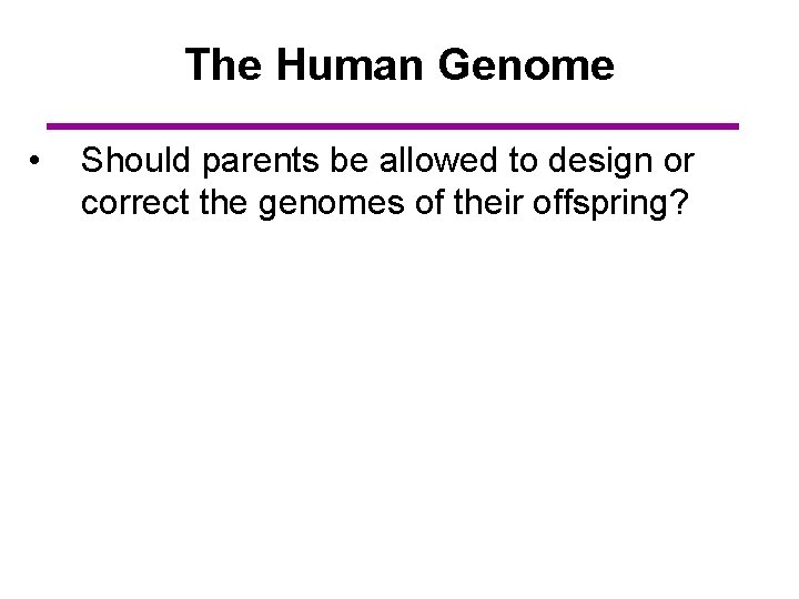The Human Genome • Should parents be allowed to design or correct the genomes