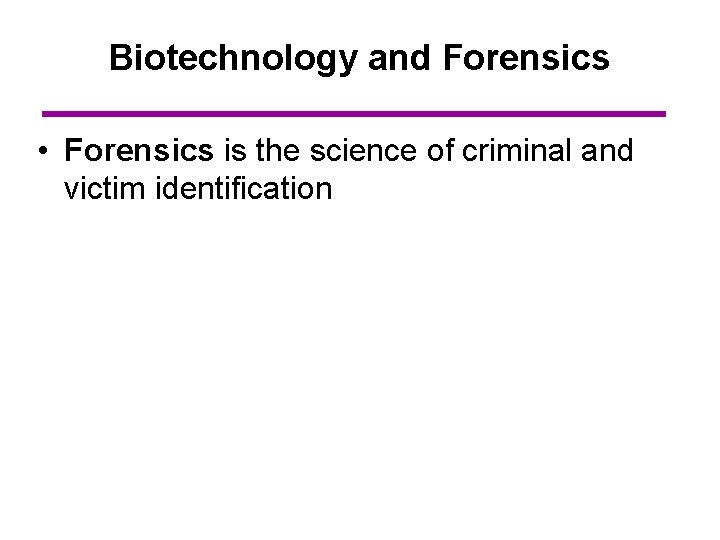 Biotechnology and Forensics • Forensics is the science of criminal and victim identification 
