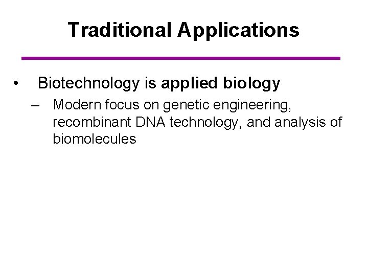 Traditional Applications • Biotechnology is applied biology – Modern focus on genetic engineering, recombinant