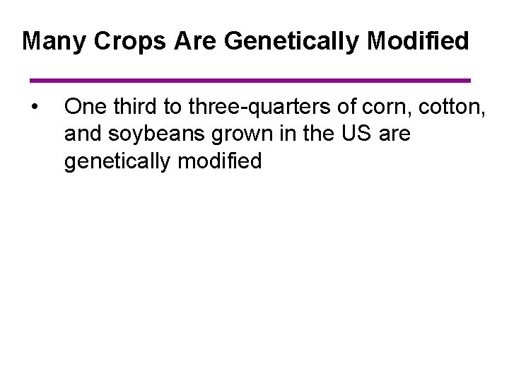 Many Crops Are Genetically Modified • One third to three-quarters of corn, cotton, and