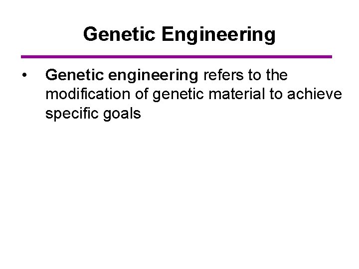 Genetic Engineering • Genetic engineering refers to the modification of genetic material to achieve