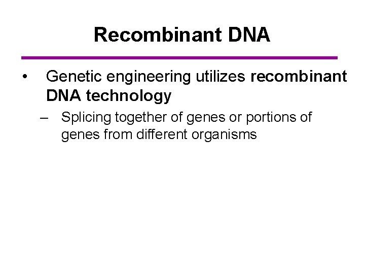 Recombinant DNA • Genetic engineering utilizes recombinant DNA technology – Splicing together of genes