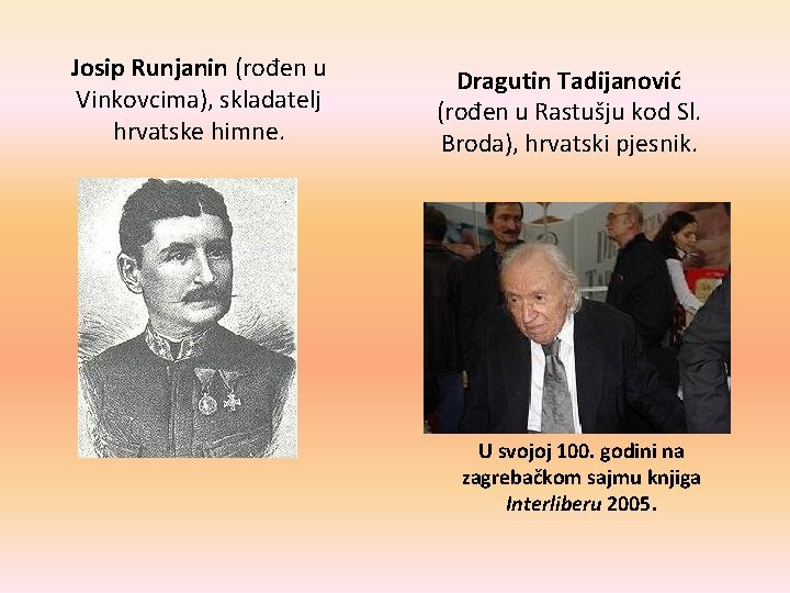 Josip Runjanin (rođen u Vinkovcima), skladatelj hrvatske himne. Dragutin Tadijanović (rođen u Rastušju kod