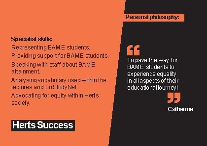 Personal philosophy: Specialist skills: Representing BAME students. Providing support for BAME students. Speaking with