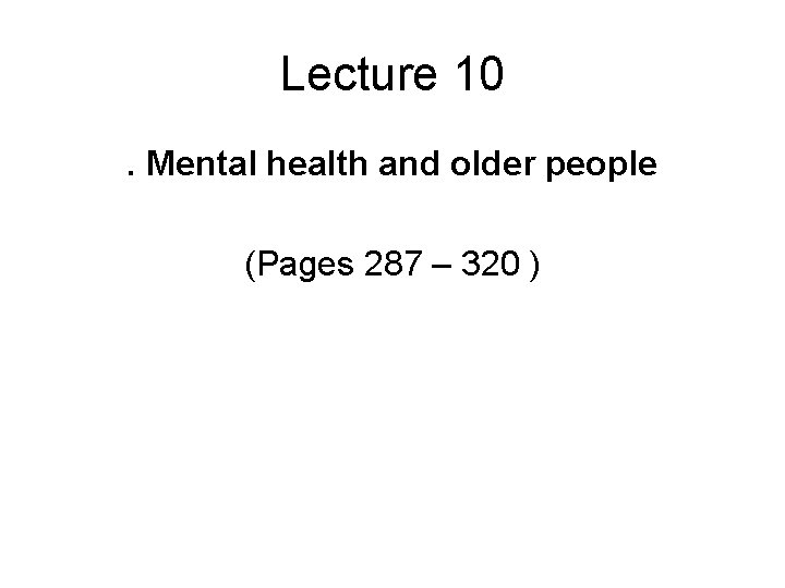 Lecture 10. Mental health and older people (Pages 287 – 320 ) 