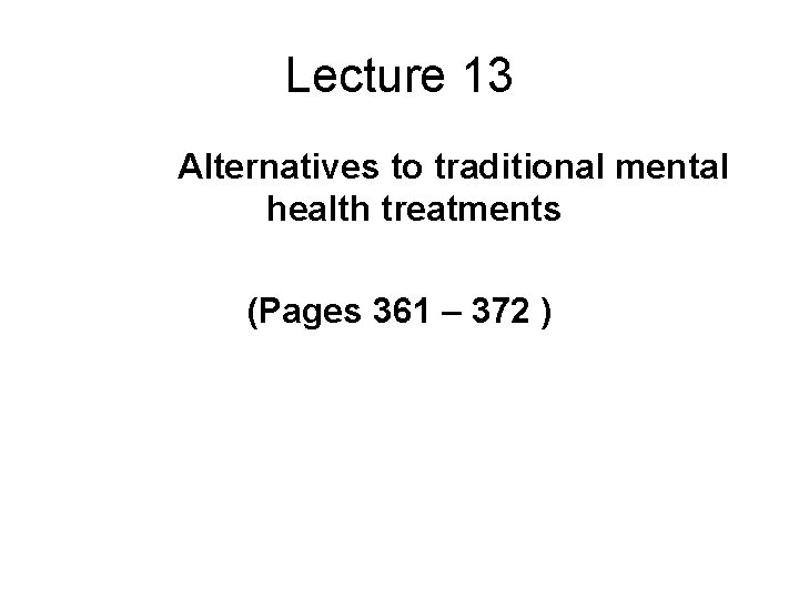 Lecture 13 Alternatives to traditional mental health treatments (Pages 361 – 372 ) 