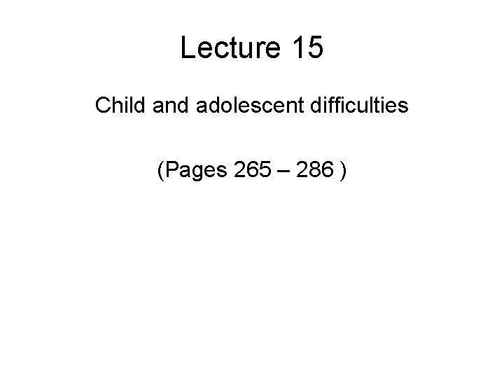 Lecture 15 Child and adolescent difficulties (Pages 265 – 286 ) 