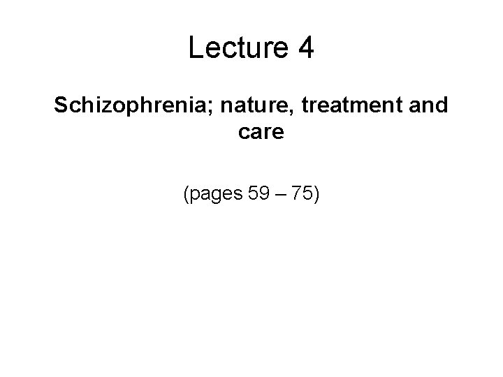 Lecture 4 Schizophrenia; nature, treatment and care (pages 59 – 75) 