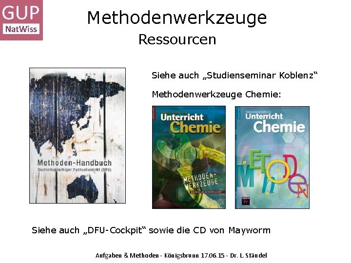 Methodenwerkzeuge Ressourcen Siehe auch „Studienseminar Koblenz“ Methodenwerkzeuge Chemie: Siehe auch „DFU-Cockpit“ sowie die CD