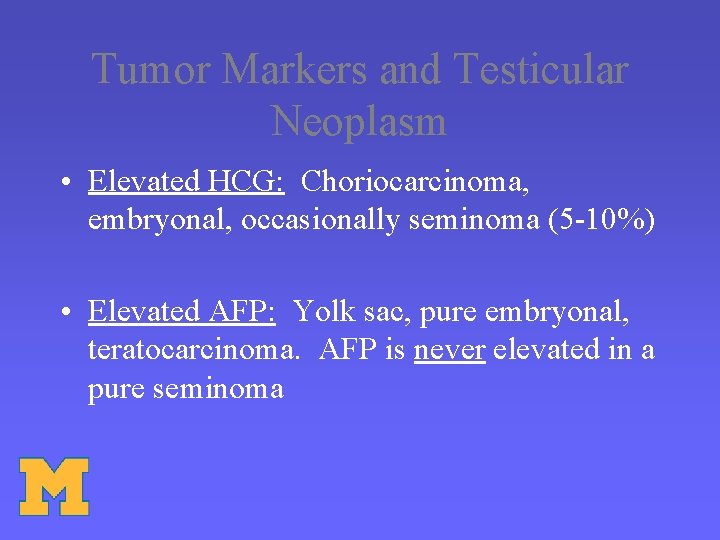 Tumor Markers and Testicular Neoplasm • Elevated HCG: Choriocarcinoma, embryonal, occasionally seminoma (5 -10%)