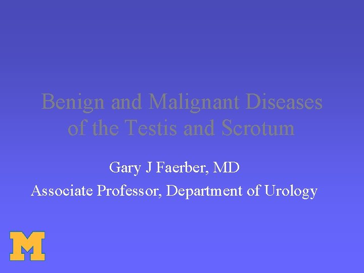 Benign and Malignant Diseases of the Testis and Scrotum Gary J Faerber, MD Associate