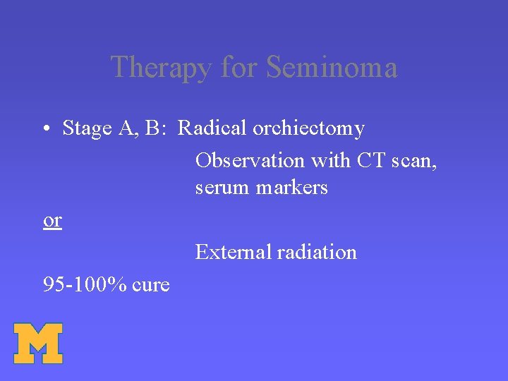 Therapy for Seminoma • Stage A, B: Radical orchiectomy Observation with CT scan, serum