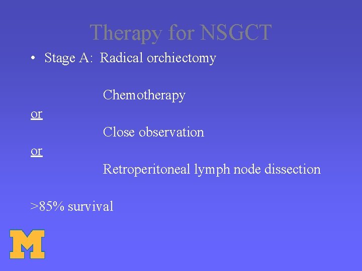 Therapy for NSGCT • Stage A: Radical orchiectomy Chemotherapy or Close observation or Retroperitoneal