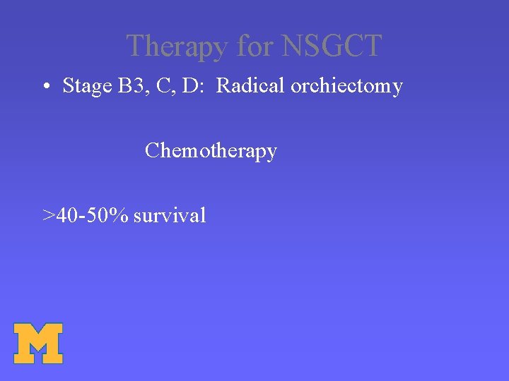 Therapy for NSGCT • Stage B 3, C, D: Radical orchiectomy Chemotherapy >40 -50%