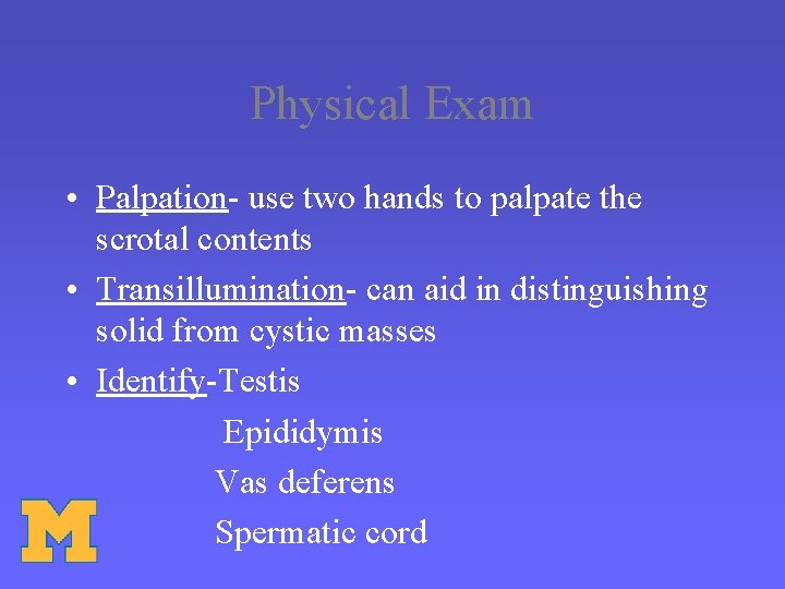 Physical Exam • Palpation- use two hands to palpate the scrotal contents • Transillumination-