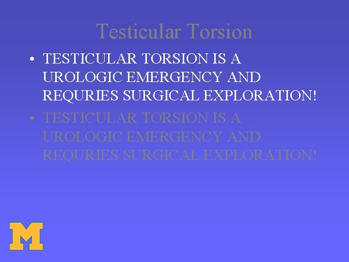 Testicular Torsion • TESTICULAR TORSION IS A UROLOGIC EMERGENCY AND REQURIES SURGICAL EXPLORATION! 