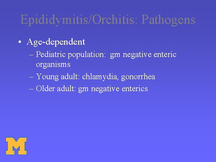 Epididymitis/Orchitis: Pathogens • Age-dependent – Pediatric population: gm negative enteric organisms – Young adult: