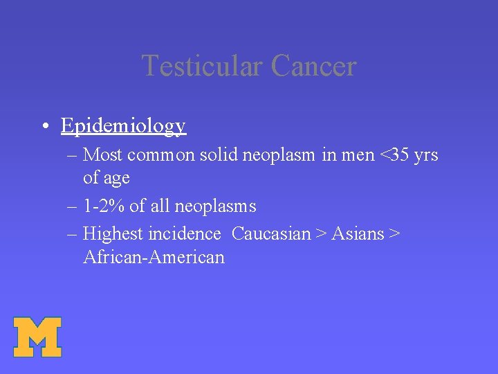 Testicular Cancer • Epidemiology – Most common solid neoplasm in men <35 yrs of