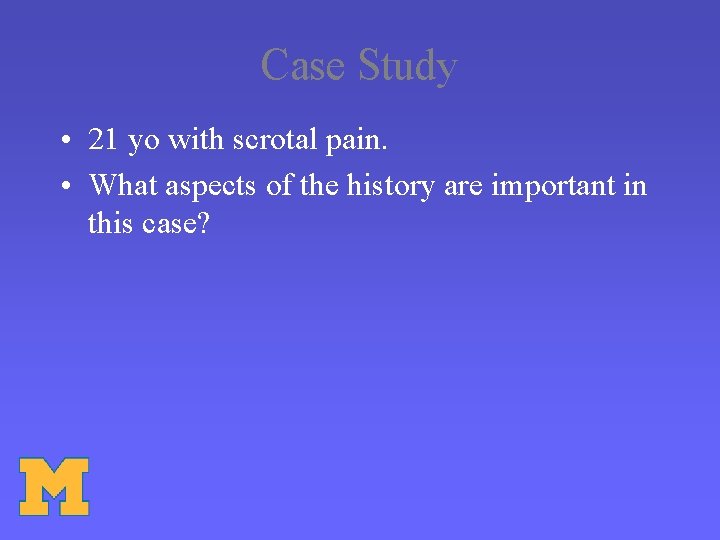 Case Study • 21 yo with scrotal pain. • What aspects of the history