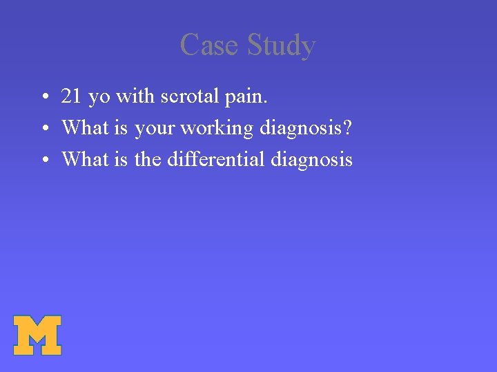 Case Study • 21 yo with scrotal pain. • What is your working diagnosis?