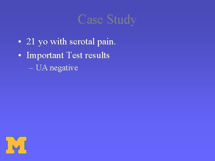 Case Study • 21 yo with scrotal pain. • Important Test results – UA