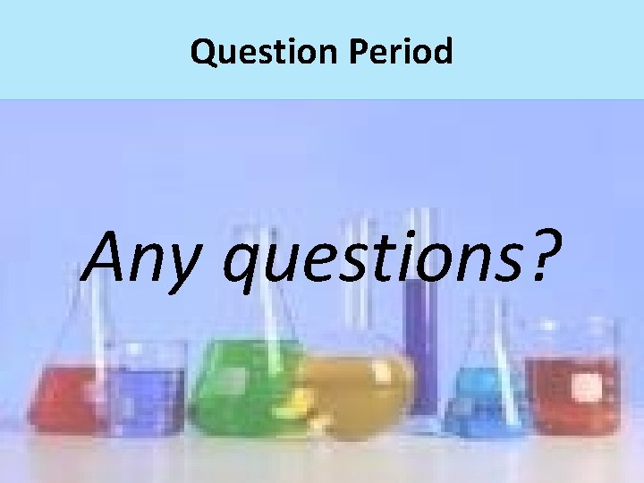 Question Period Any questions? 