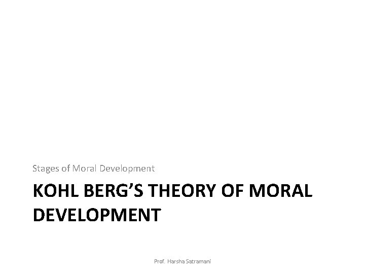 Stages of Moral Development KOHL BERG’S THEORY OF MORAL DEVELOPMENT Prof. Harsha Satramani 