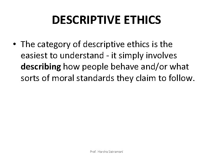 DESCRIPTIVE ETHICS • The category of descriptive ethics is the easiest to understand -