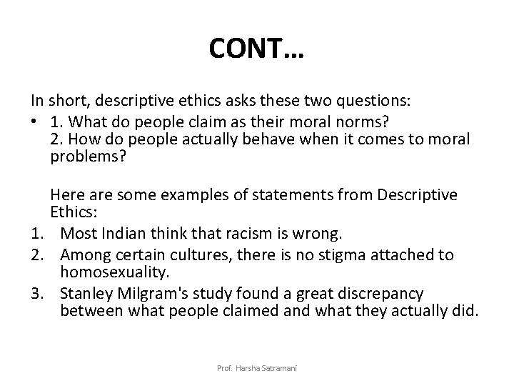 CONT… In short, descriptive ethics asks these two questions: • 1. What do people