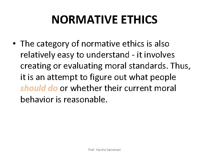 NORMATIVE ETHICS • The category of normative ethics is also relatively easy to understand