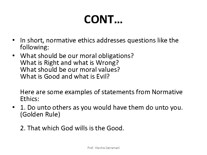 CONT… • In short, normative ethics addresses questions like the following: • What should