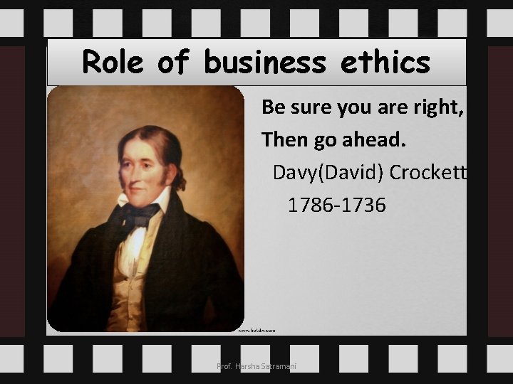 Role of business ethics Be sure you are right, Then go ahead. Davy(David) Crockett