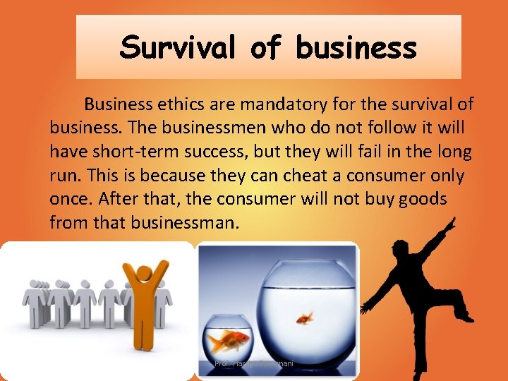 Survival of business Business ethics are mandatory for the survival of business. The businessmen