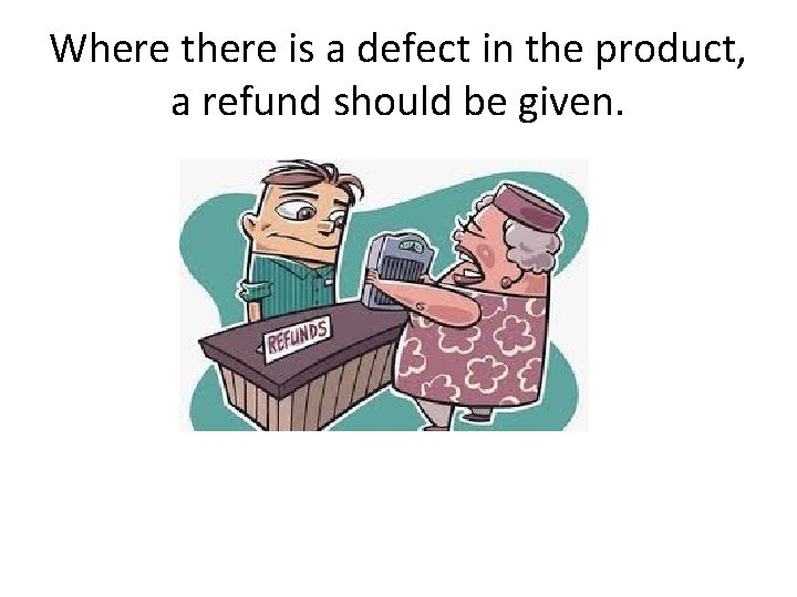 Where there is a defect in the product, a refund should be given. 