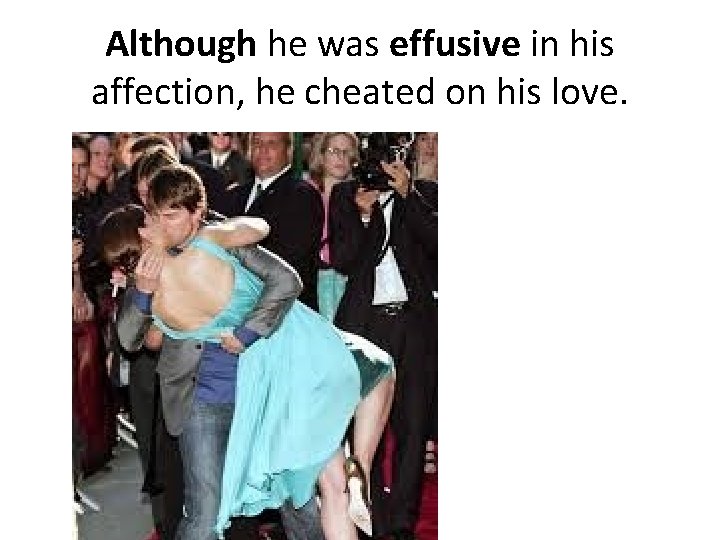 Although he was effusive in his affection, he cheated on his love. 