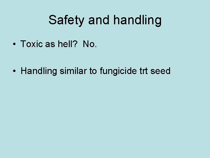 Safety and handling • Toxic as hell? No. • Handling similar to fungicide trt