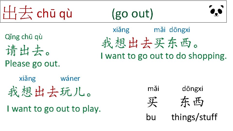出去 chū qù xiǎng Qǐng chū qù mǎi dōngxi 我想出去买东西。 请出去。 Please go out. 出去 chū qù xiǎng Qǐng chū qù mǎi dōngxi 我想出去买东西。 请出去。 Please go out.