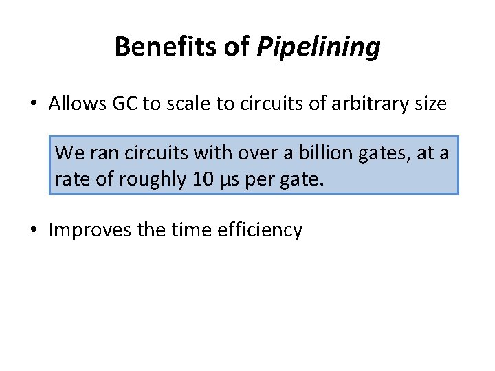 Benefits of Pipelining • Allows GC to scale to circuits of arbitrary size We
