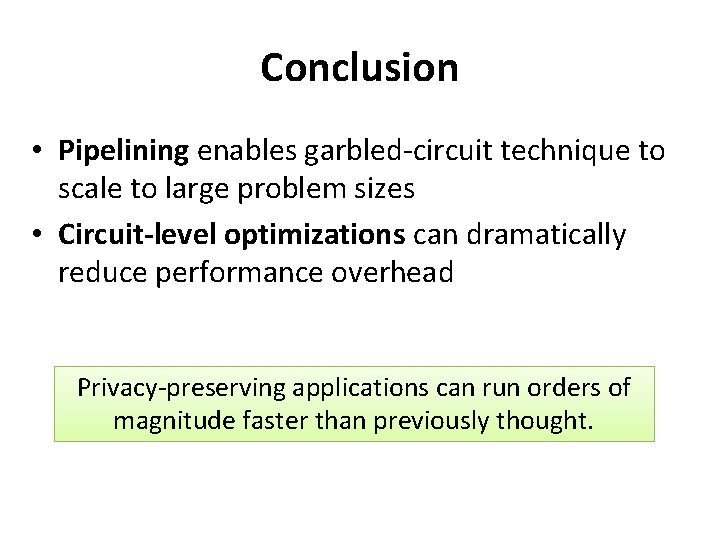 Conclusion • Pipelining enables garbled-circuit technique to scale to large problem sizes • Circuit-level