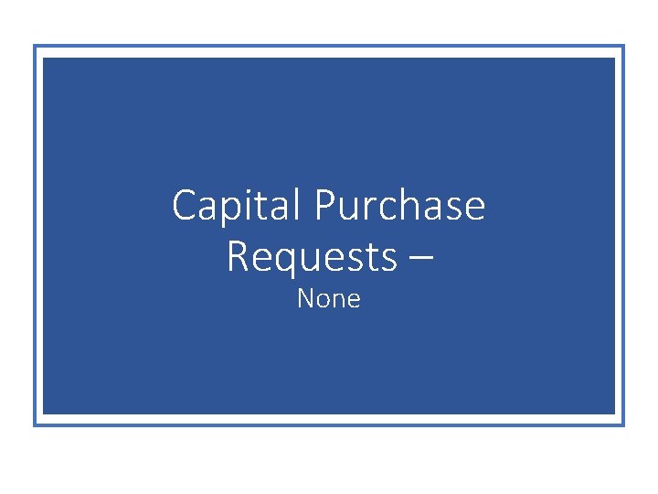 Capital Purchase Requests – None 