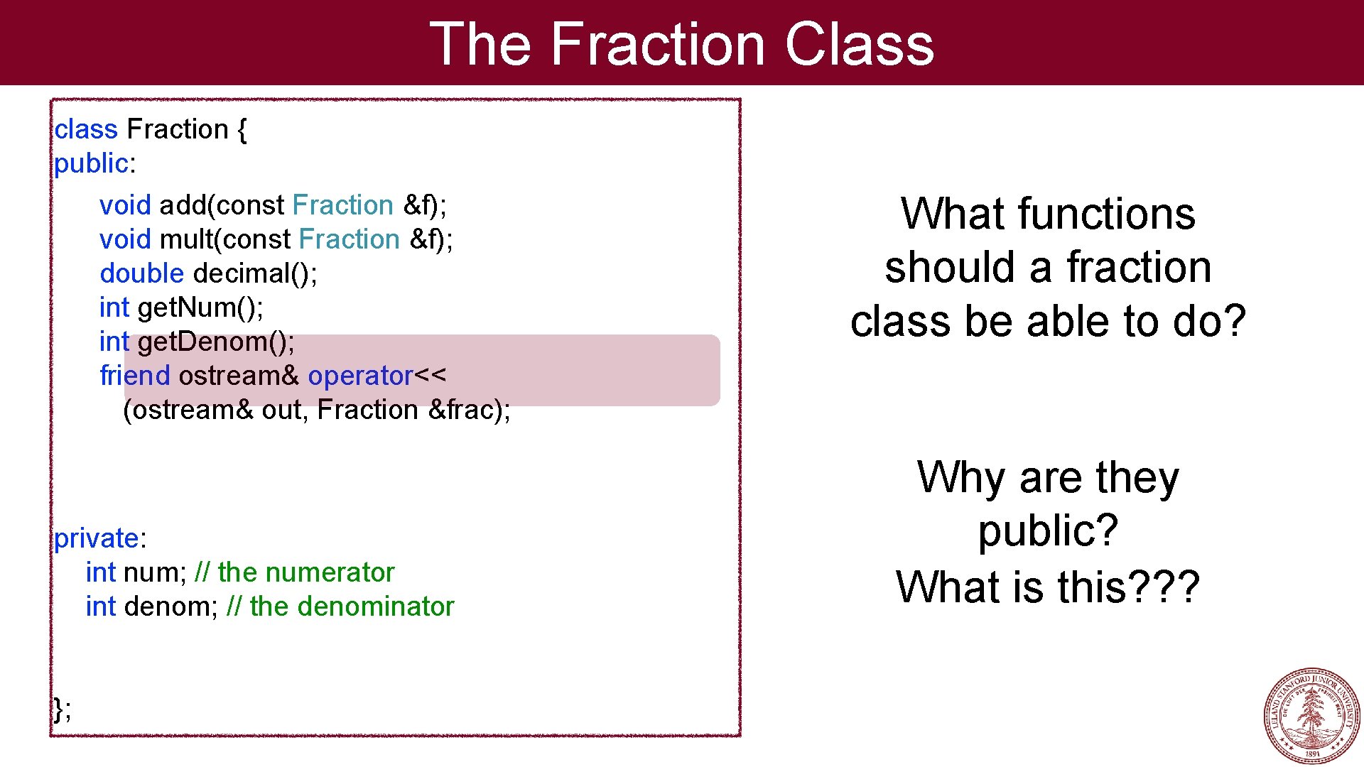 The Fraction Class class Fraction { public: void add(const Fraction &f); void mult(const Fraction