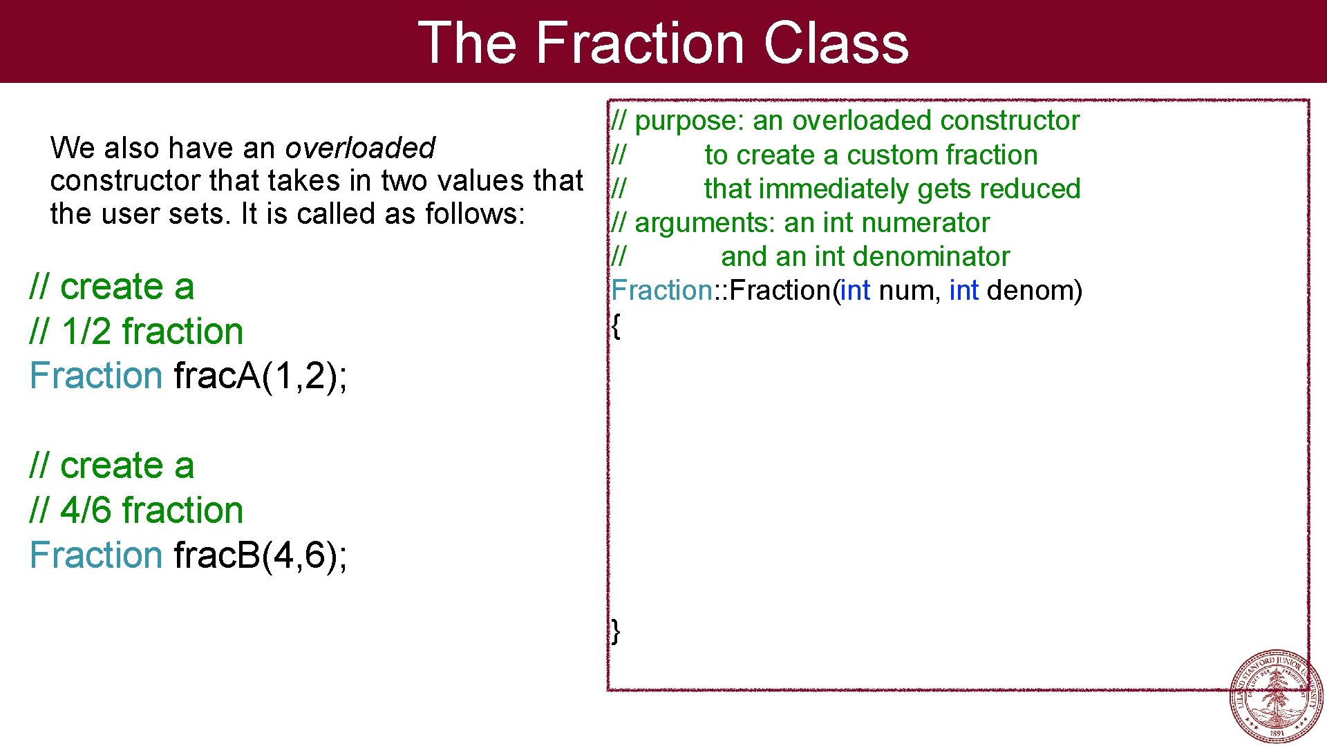 The Fraction Class // purpose: an overloaded constructor We also have an overloaded //