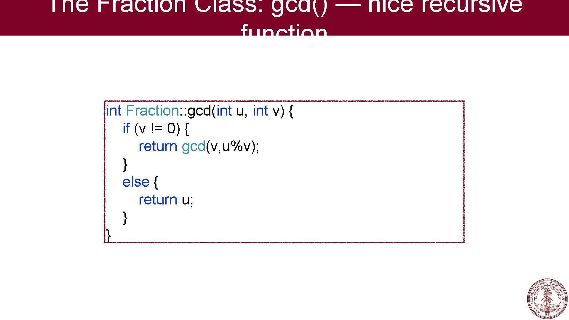 The Fraction Class: gcd() — nice recursive function int Fraction: : gcd(int u, int