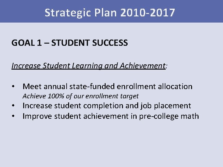 Strategic Plan 2010 -2017 GOAL 1 – STUDENT SUCCESS Increase Student Learning and Achievement: