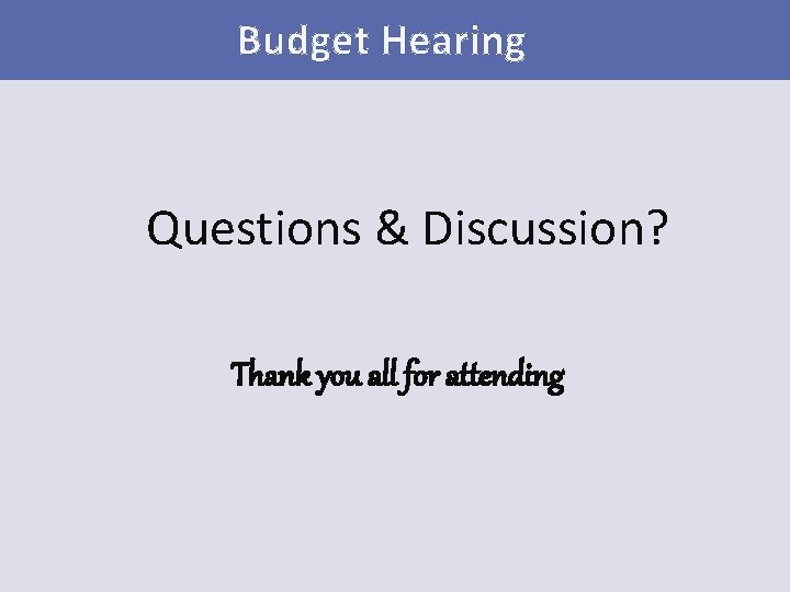 Budget Hearing Questions & Discussion? Thank you all for attending 
