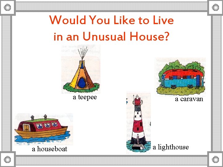 Would You Like to Live in an Unusual House? a teepee a houseboat a