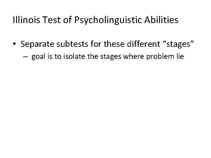 Illinois Test of Psycholinguistic Abilities • Separate subtests for these different “stages” – goal