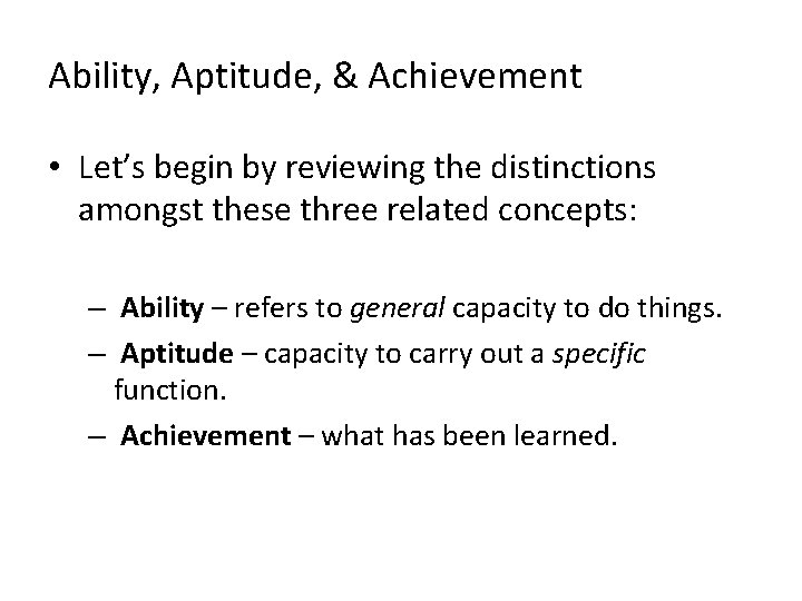 Ability, Aptitude, & Achievement • Let’s begin by reviewing the distinctions amongst these three